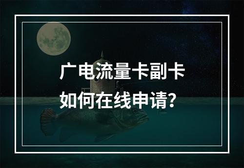 广电流量卡副卡如何在线申请？