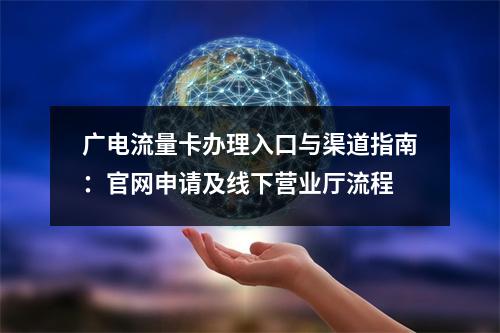 广电流量卡办理入口与渠道指南：官网申请及线下营业厅流程