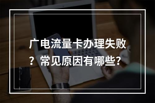 广电流量卡办理失败？常见原因有哪些？