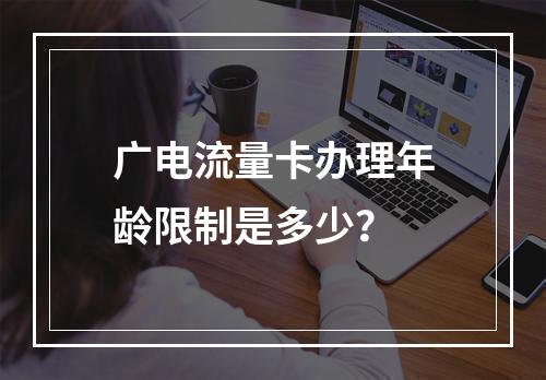 广电流量卡办理年龄限制是多少？
