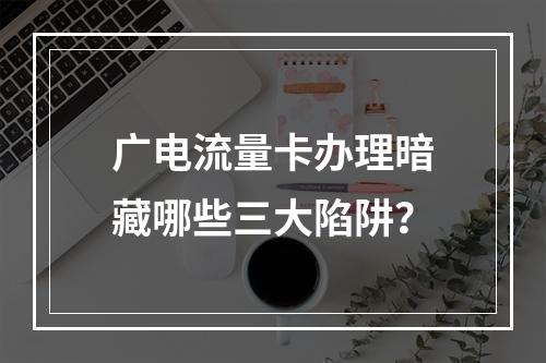 广电流量卡办理暗藏哪些三大陷阱？