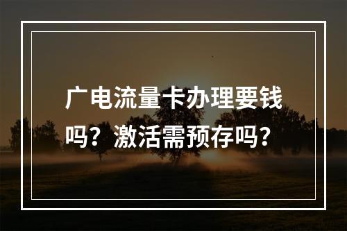 广电流量卡办理要钱吗？激活需预存吗？