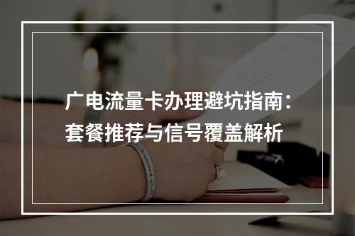 广电流量卡办理避坑指南：套餐推荐与信号覆盖解析