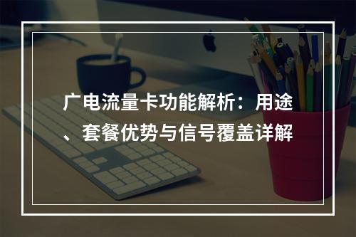 广电流量卡功能解析：用途、套餐优势与信号覆盖详解