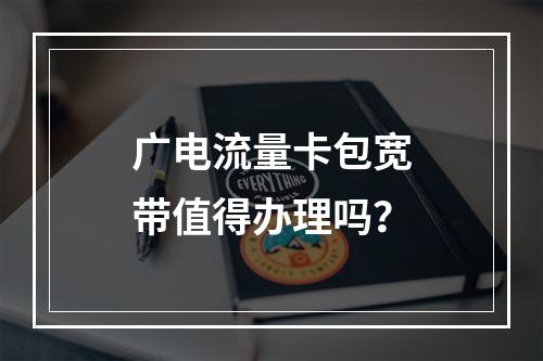 广电流量卡包宽带值得办理吗？