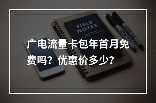 广电流量卡包年首月免费吗？优惠价多少？