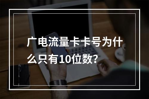 广电流量卡卡号为什么只有10位数？