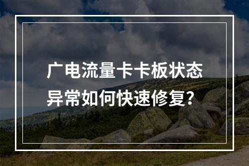 广电流量卡卡板状态异常如何快速修复？