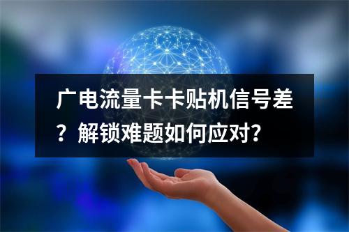 广电流量卡卡贴机信号差？解锁难题如何应对？