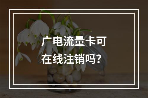 广电流量卡可在线注销吗？