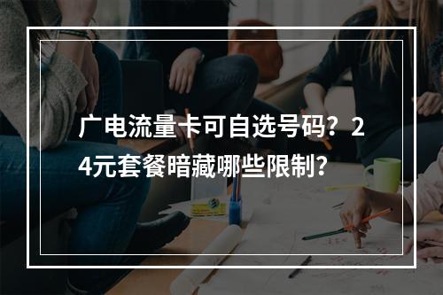 广电流量卡可自选号码？24元套餐暗藏哪些限制？