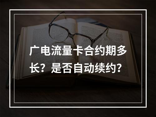 广电流量卡合约期多长？是否自动续约？