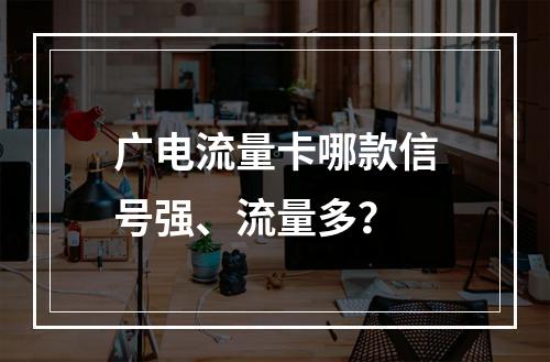 广电流量卡哪款信号强、流量多？