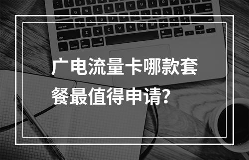 广电流量卡哪款套餐最值得申请？