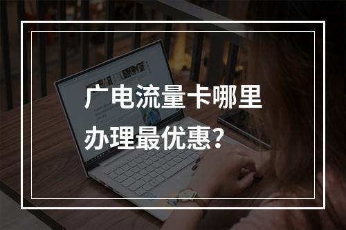 广电流量卡哪里办理最优惠？