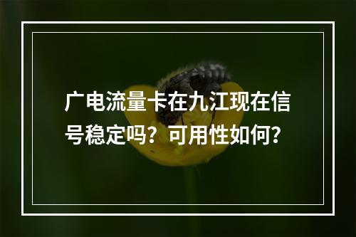 广电流量卡在九江现在信号稳定吗？可用性如何？