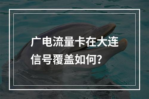 广电流量卡在大连信号覆盖如何？