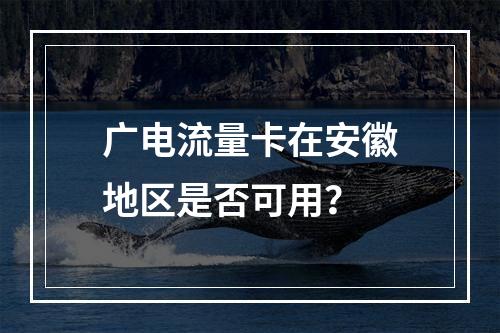 广电流量卡在安徽地区是否可用？