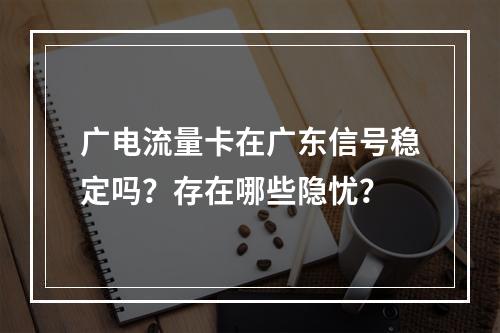 广电流量卡在广东信号稳定吗？存在哪些隐忧？