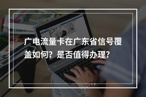 广电流量卡在广东省信号覆盖如何？是否值得办理？