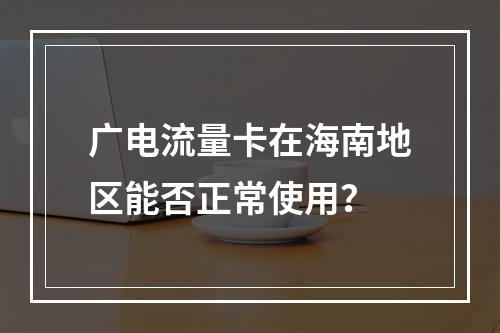 广电流量卡在海南地区能否正常使用？