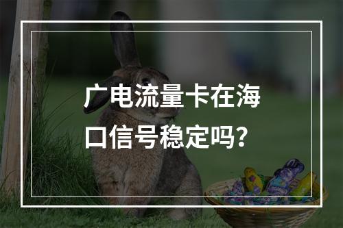 广电流量卡在海口信号稳定吗？