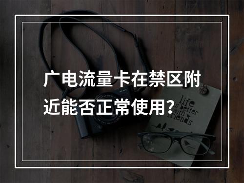 广电流量卡在禁区附近能否正常使用？