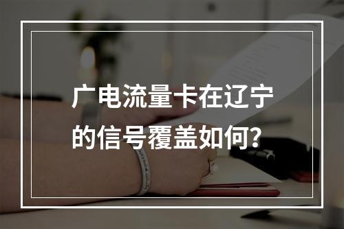 广电流量卡在辽宁的信号覆盖如何？