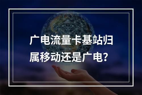 广电流量卡基站归属移动还是广电？