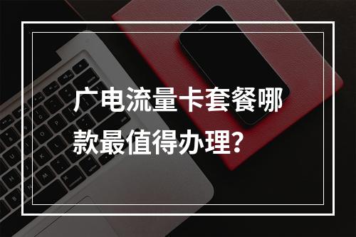 广电流量卡套餐哪款最值得办理？