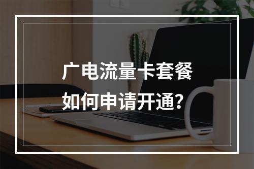 广电流量卡套餐如何申请开通？