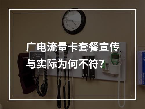 广电流量卡套餐宣传与实际为何不符？