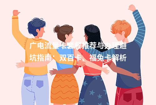 广电流量卡套餐推荐与办理避坑指南：双百卡、福兔卡解析