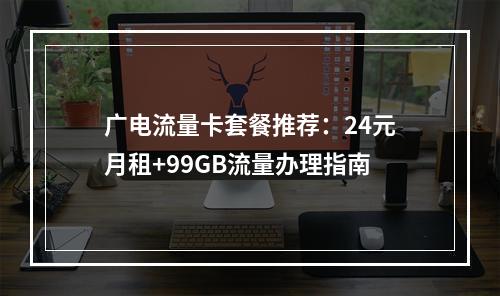 广电流量卡套餐推荐：24元月租+99GB流量办理指南