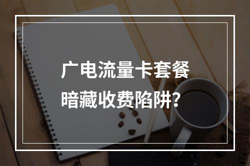 广电流量卡套餐暗藏收费陷阱？