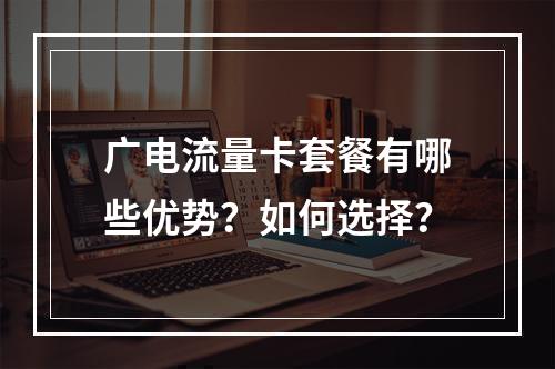 广电流量卡套餐有哪些优势？如何选择？