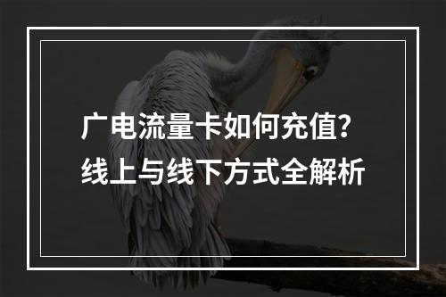 广电流量卡如何充值？线上与线下方式全解析