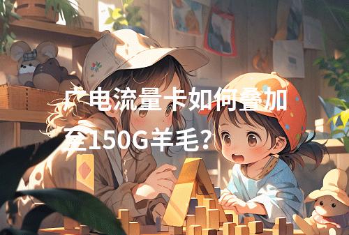 广电流量卡如何叠加至150G羊毛？