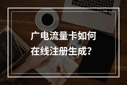 广电流量卡如何在线注册生成？