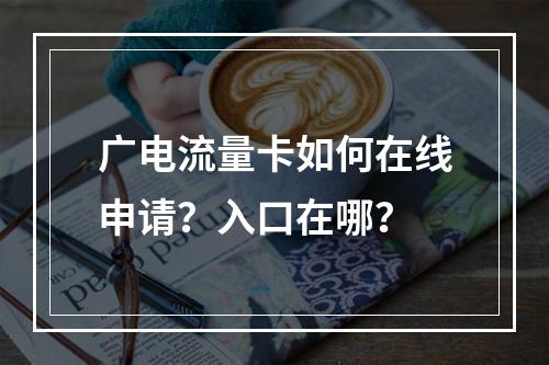 广电流量卡如何在线申请？入口在哪？