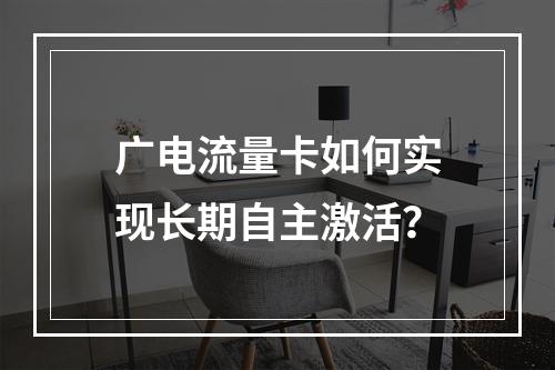 广电流量卡如何实现长期自主激活？