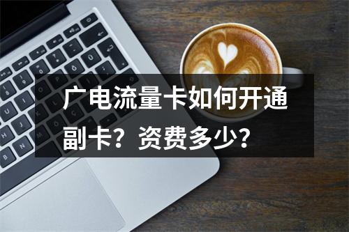 广电流量卡如何开通副卡？资费多少？