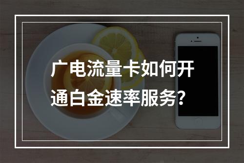 广电流量卡如何开通白金速率服务？