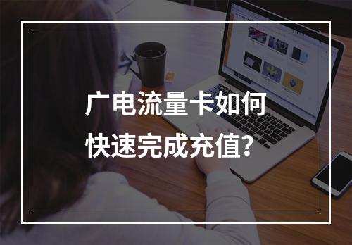 广电流量卡如何快速完成充值？