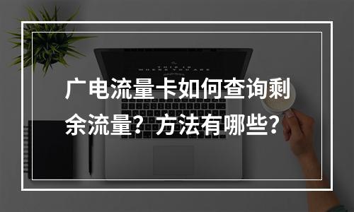 广电流量卡如何查询剩余流量？方法有哪些？