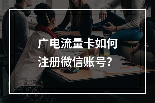 广电流量卡如何注册微信账号？