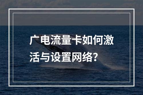 广电流量卡如何激活与设置网络？