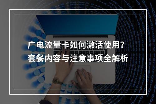 广电流量卡如何激活使用？套餐内容与注意事项全解析