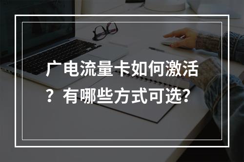 广电流量卡如何激活？有哪些方式可选？