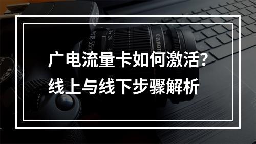 广电流量卡如何激活？线上与线下步骤解析